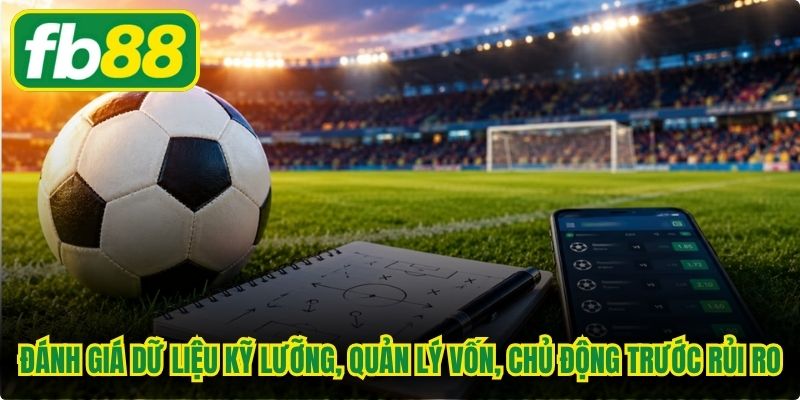 Đánh giá dữ liệu kỹ lưỡng, quản lý vốn, chủ động trước rủi ro