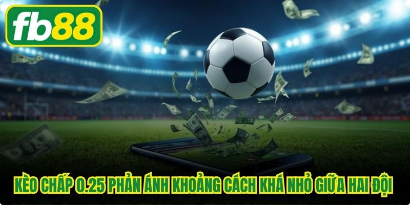 Kèo chấp 0.25 phản ánh khoảng cách khá nhỏ giữa hai đội bóng