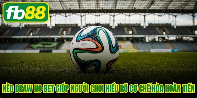 Kèo draw no bet giúp người chơi hiểu rõ cơ chế hòa hoàn tiền