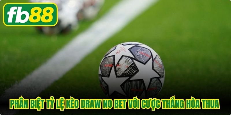 Phân biệt tỷ lệ kèo draw no bet với cược thắng hòa thua truyền thống
