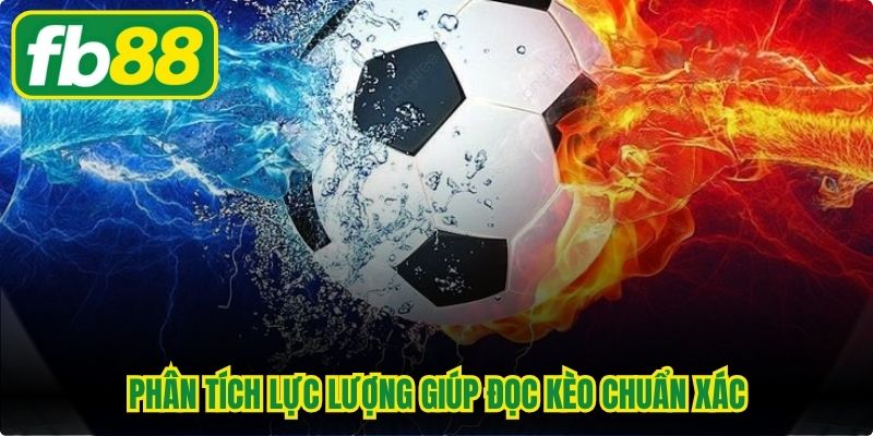 Phân tích lực lượng giúp đọc kèo chuẩn xác