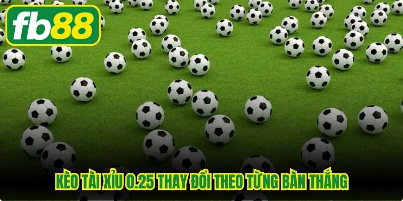 Kèo tài xỉu 0.25 thay đổi theo từng bàn thắng